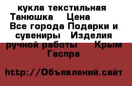 кукла текстильная “Танюшка“ › Цена ­ 300 - Все города Подарки и сувениры » Изделия ручной работы   . Крым,Гаспра